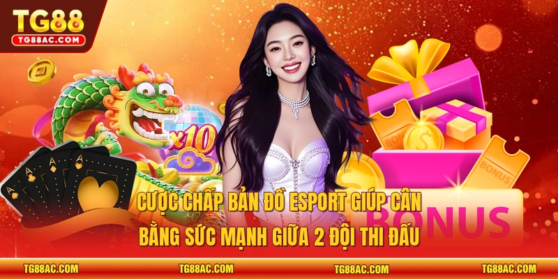 Cược chấp bản đồ Esport giúp cân bằng sức mạnh giữa 2 đội thi đấu